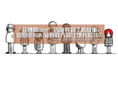 ‘亚搏网app’百度找到了新故事,信息流与AI业务收入同比增长超150%(图1) 亚搏网app