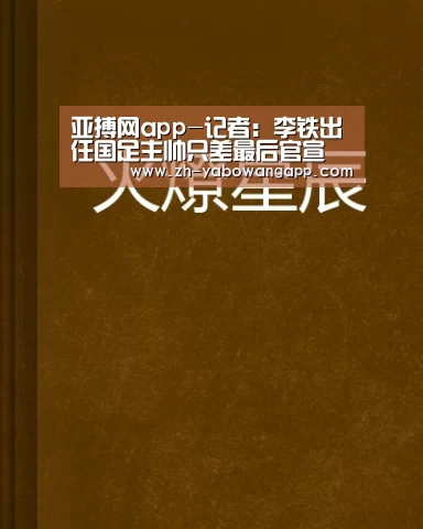 亚搏网app-记者:李铁出任国足主帅只差最后官宣(图1) 亚搏网app