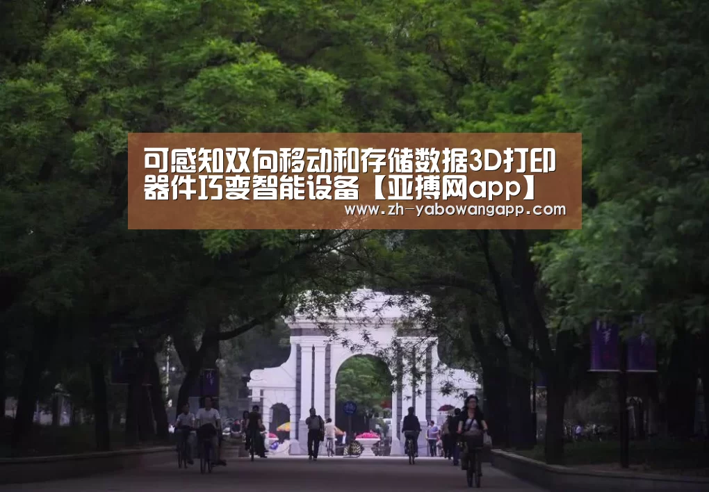 可感知双向移动和存储数据3D打印器件巧变智能设备【亚搏网app】(图1) 亚搏网app