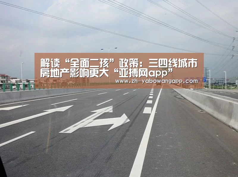 解读“全面二孩”政策:三四线城市房地产影响更大“亚搏网app”(图1) 亚搏网app