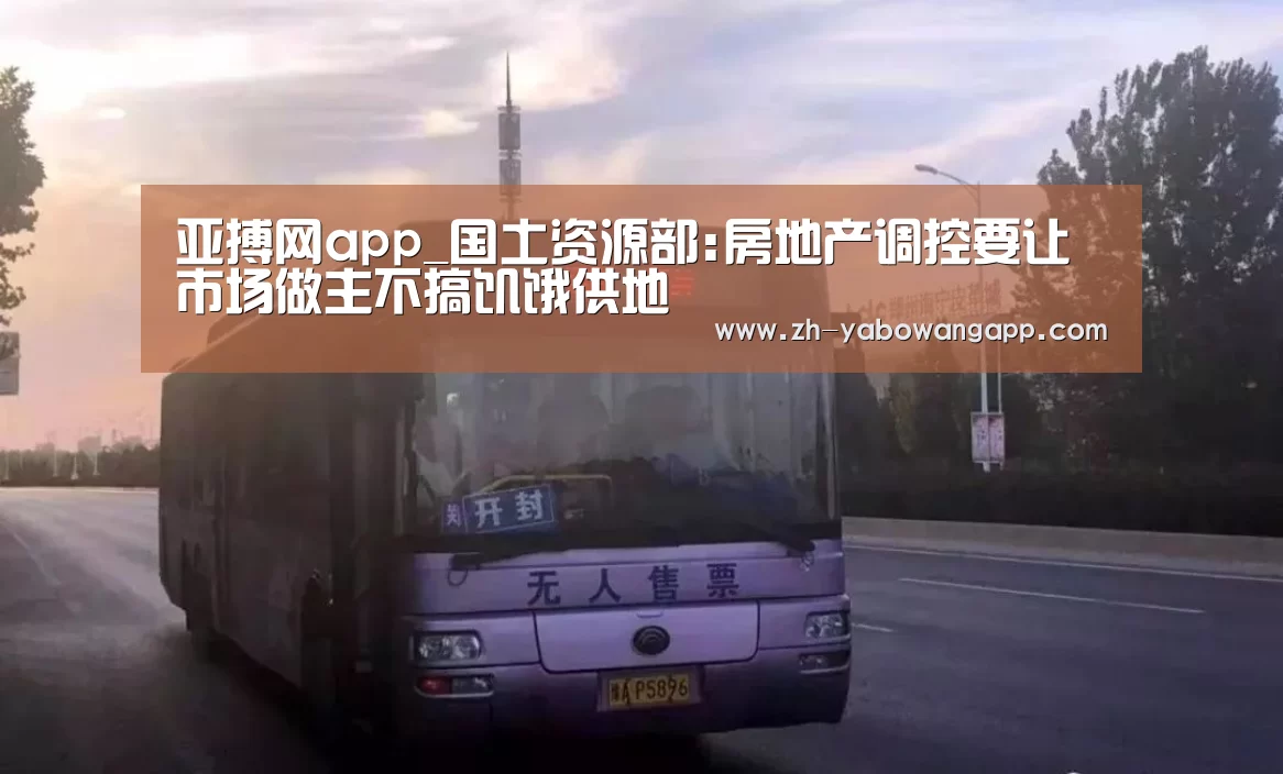 亚搏网app_国土资源部:房地产调控要让市场做主不搞饥饿供地(图2) 亚搏网app