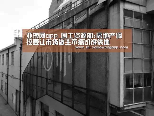 亚搏网app_国土资源部:房地产调控要让市场做主不搞饥饿供地(图3) 亚搏网app