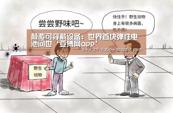 颠覆可穿戴设备:世界首块弹性电池问世‘亚搏网app’(图4) 亚搏网app